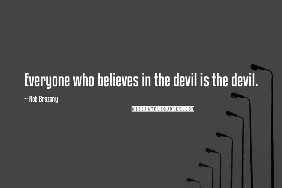 Rob Brezsny Quotes: Everyone who believes in the devil is the devil.