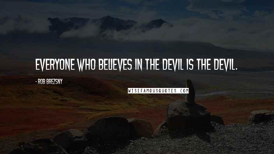 Rob Brezsny Quotes: Everyone who believes in the devil is the devil.