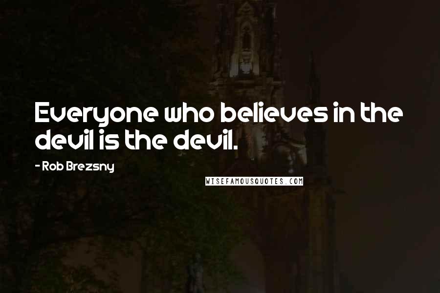 Rob Brezsny Quotes: Everyone who believes in the devil is the devil.