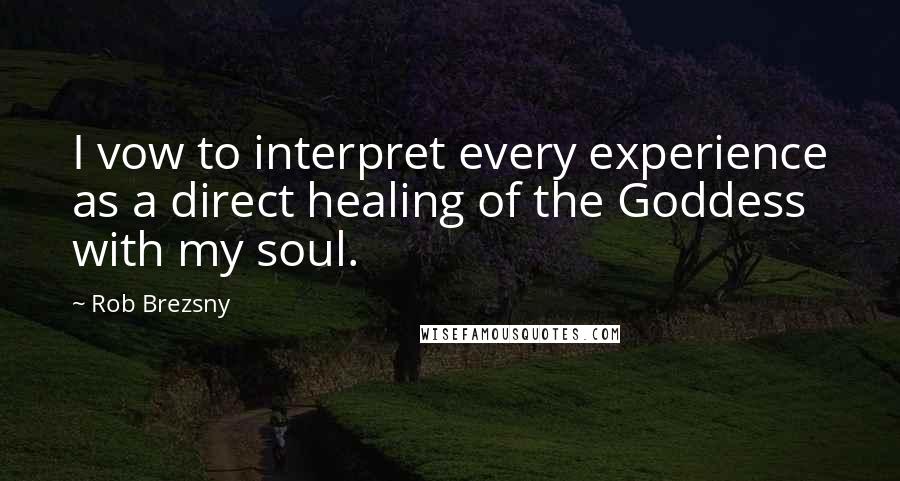 Rob Brezsny Quotes: I vow to interpret every experience as a direct healing of the Goddess with my soul.