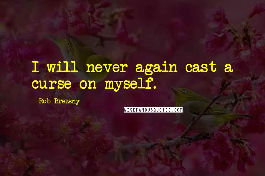 Rob Brezsny Quotes: I will never again cast a curse on myself.