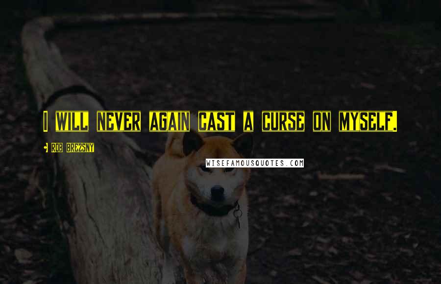 Rob Brezsny Quotes: I will never again cast a curse on myself.