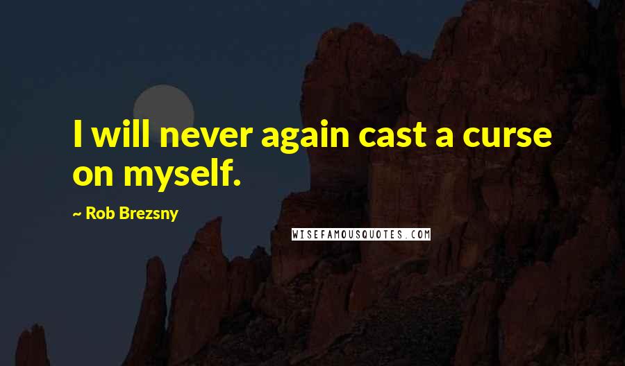 Rob Brezsny Quotes: I will never again cast a curse on myself.