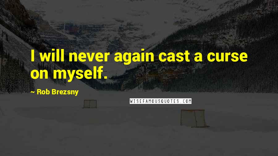 Rob Brezsny Quotes: I will never again cast a curse on myself.