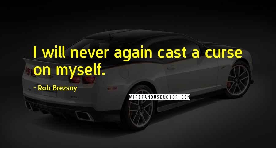 Rob Brezsny Quotes: I will never again cast a curse on myself.