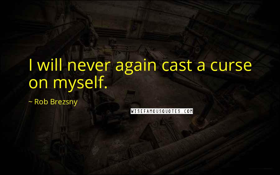 Rob Brezsny Quotes: I will never again cast a curse on myself.