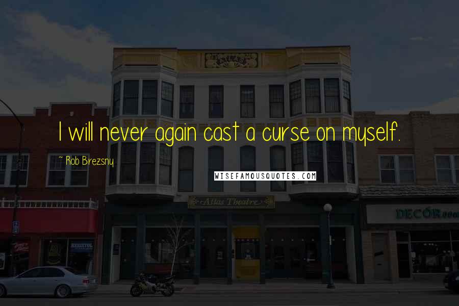 Rob Brezsny Quotes: I will never again cast a curse on myself.