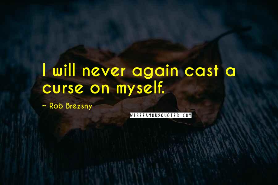 Rob Brezsny Quotes: I will never again cast a curse on myself.