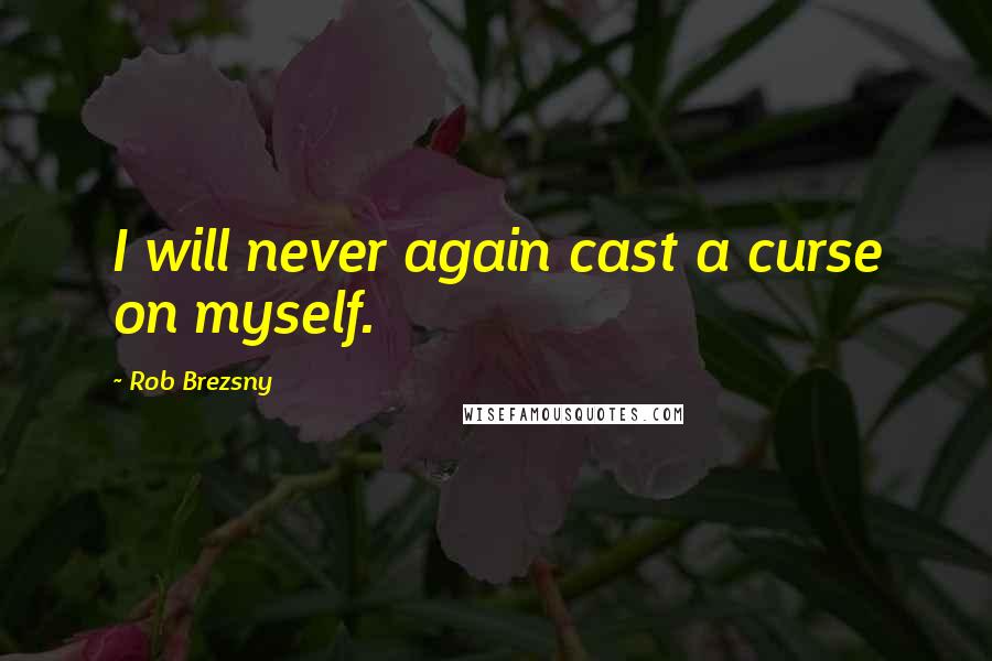 Rob Brezsny Quotes: I will never again cast a curse on myself.