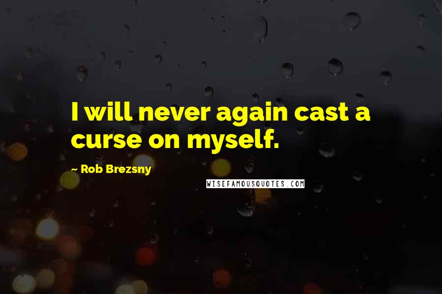 Rob Brezsny Quotes: I will never again cast a curse on myself.