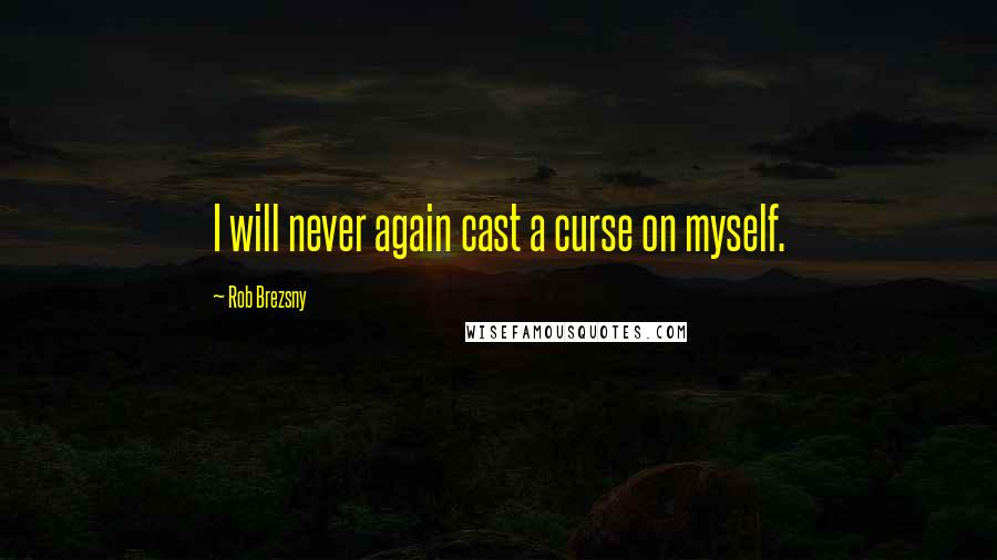 Rob Brezsny Quotes: I will never again cast a curse on myself.