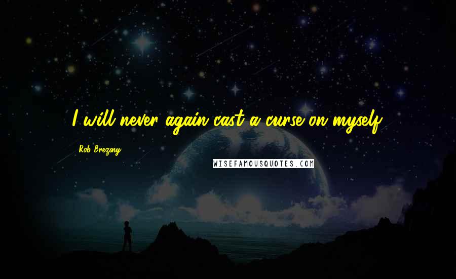 Rob Brezsny Quotes: I will never again cast a curse on myself.
