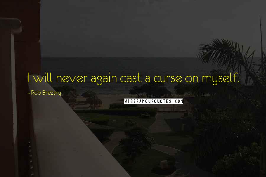 Rob Brezsny Quotes: I will never again cast a curse on myself.