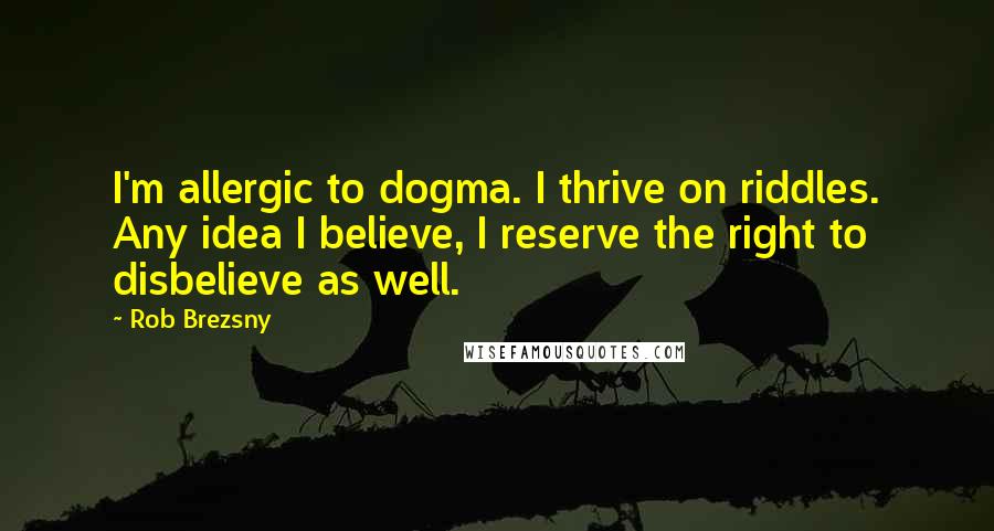 Rob Brezsny Quotes: I'm allergic to dogma. I thrive on riddles. Any idea I believe, I reserve the right to disbelieve as well.