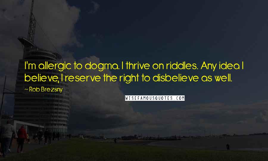 Rob Brezsny Quotes: I'm allergic to dogma. I thrive on riddles. Any idea I believe, I reserve the right to disbelieve as well.