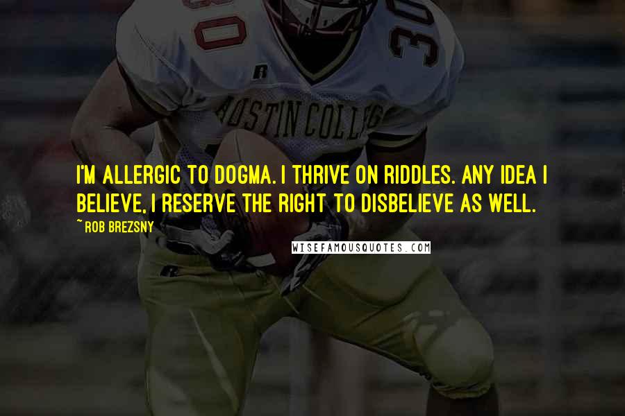 Rob Brezsny Quotes: I'm allergic to dogma. I thrive on riddles. Any idea I believe, I reserve the right to disbelieve as well.