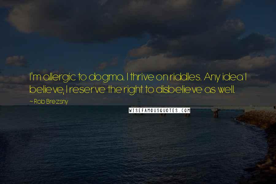 Rob Brezsny Quotes: I'm allergic to dogma. I thrive on riddles. Any idea I believe, I reserve the right to disbelieve as well.