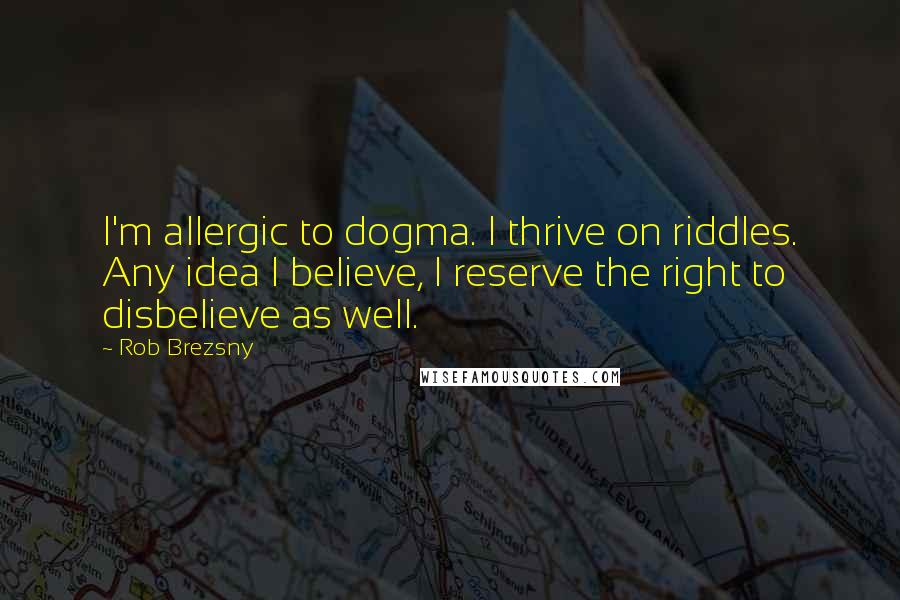 Rob Brezsny Quotes: I'm allergic to dogma. I thrive on riddles. Any idea I believe, I reserve the right to disbelieve as well.