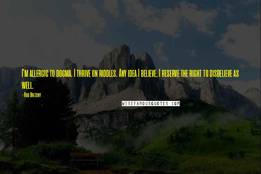 Rob Brezsny Quotes: I'm allergic to dogma. I thrive on riddles. Any idea I believe, I reserve the right to disbelieve as well.