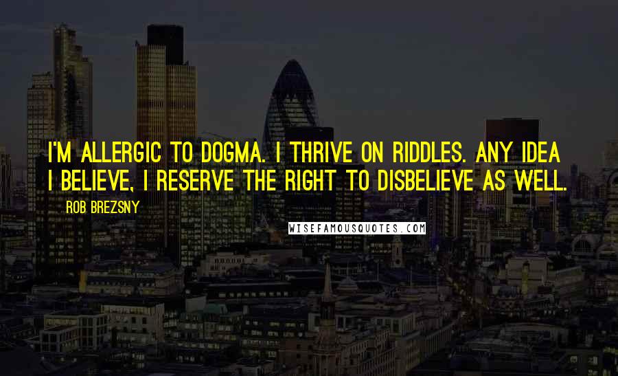 Rob Brezsny Quotes: I'm allergic to dogma. I thrive on riddles. Any idea I believe, I reserve the right to disbelieve as well.