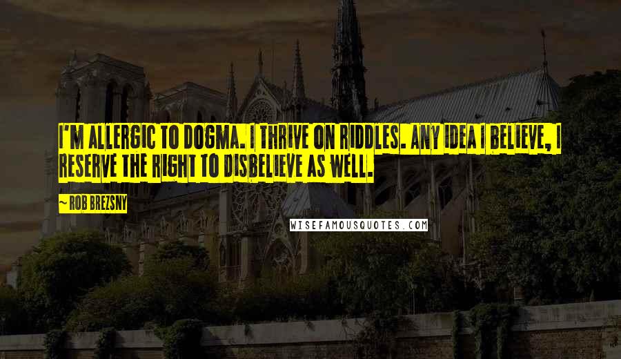 Rob Brezsny Quotes: I'm allergic to dogma. I thrive on riddles. Any idea I believe, I reserve the right to disbelieve as well.