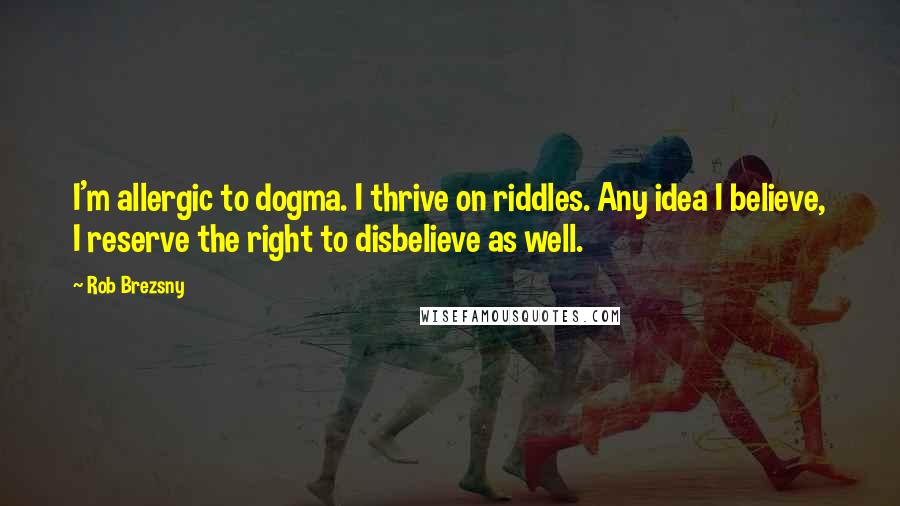 Rob Brezsny Quotes: I'm allergic to dogma. I thrive on riddles. Any idea I believe, I reserve the right to disbelieve as well.