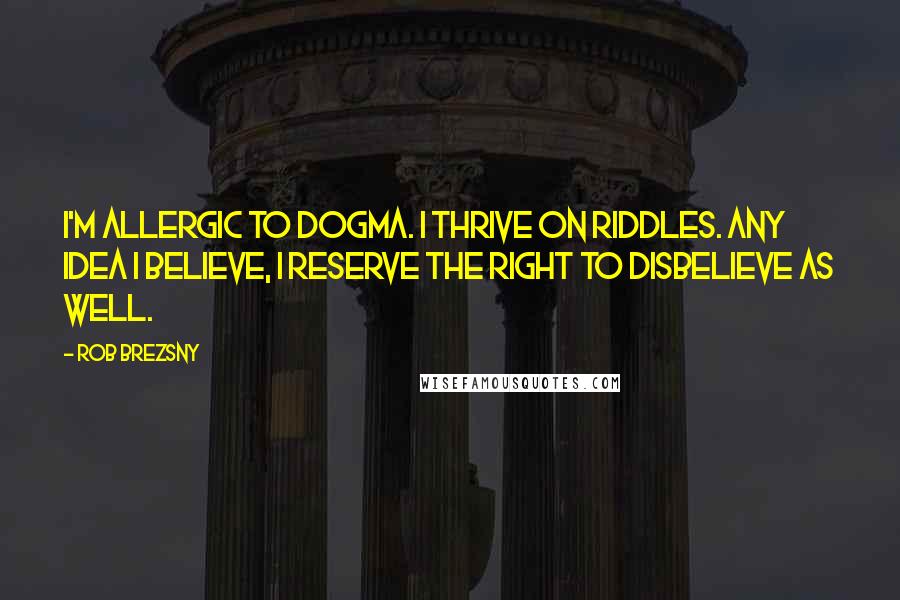 Rob Brezsny Quotes: I'm allergic to dogma. I thrive on riddles. Any idea I believe, I reserve the right to disbelieve as well.