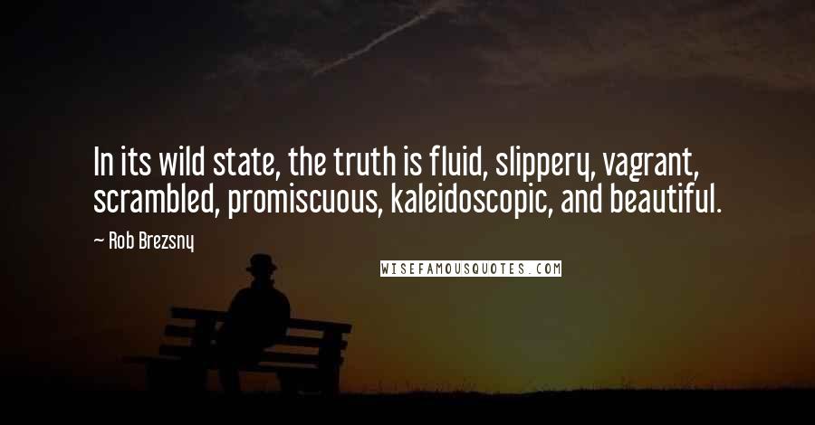 Rob Brezsny Quotes: In its wild state, the truth is fluid, slippery, vagrant, scrambled, promiscuous, kaleidoscopic, and beautiful.