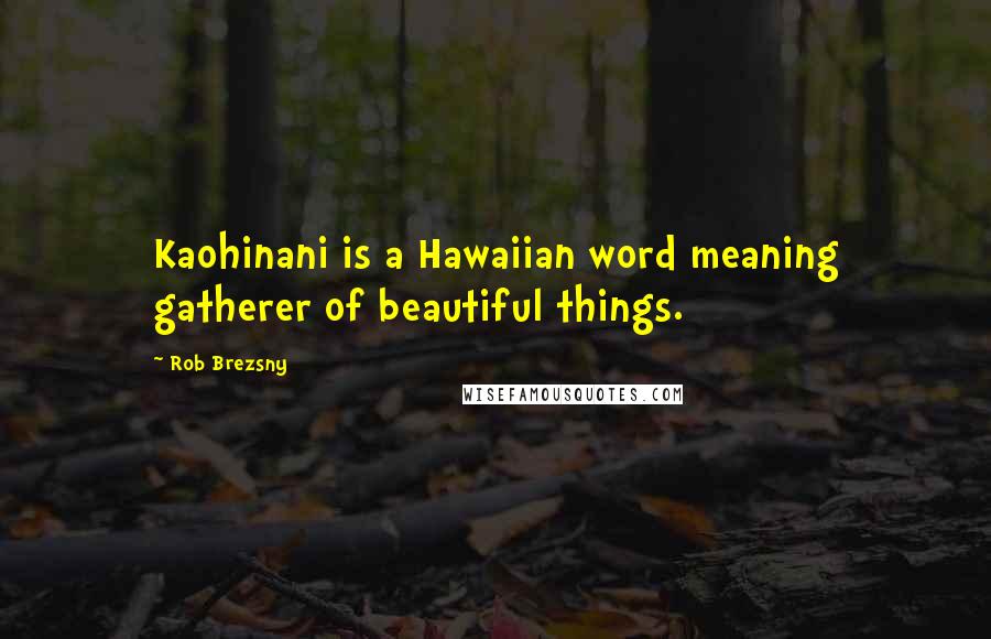 Rob Brezsny Quotes: Kaohinani is a Hawaiian word meaning gatherer of beautiful things.