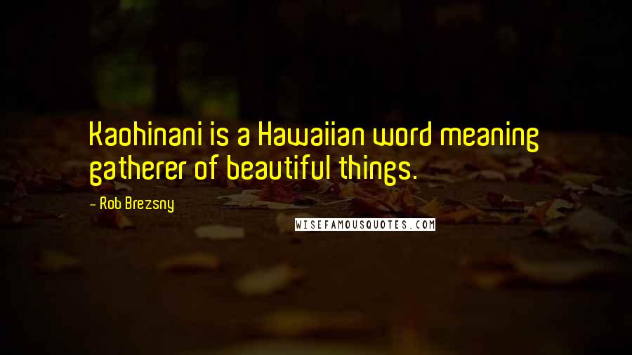 Rob Brezsny Quotes: Kaohinani is a Hawaiian word meaning gatherer of beautiful things.