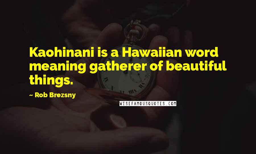 Rob Brezsny Quotes: Kaohinani is a Hawaiian word meaning gatherer of beautiful things.
