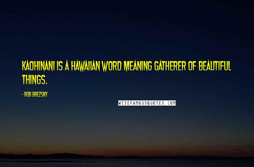 Rob Brezsny Quotes: Kaohinani is a Hawaiian word meaning gatherer of beautiful things.