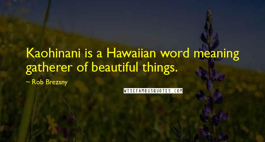 Rob Brezsny Quotes: Kaohinani is a Hawaiian word meaning gatherer of beautiful things.