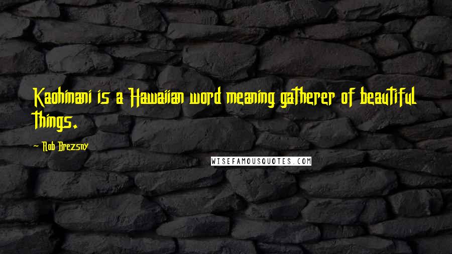 Rob Brezsny Quotes: Kaohinani is a Hawaiian word meaning gatherer of beautiful things.