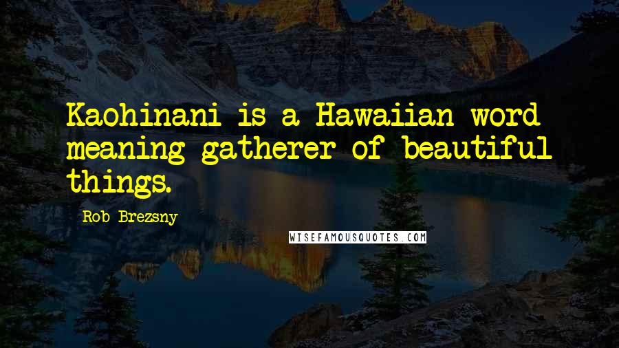 Rob Brezsny Quotes: Kaohinani is a Hawaiian word meaning gatherer of beautiful things.
