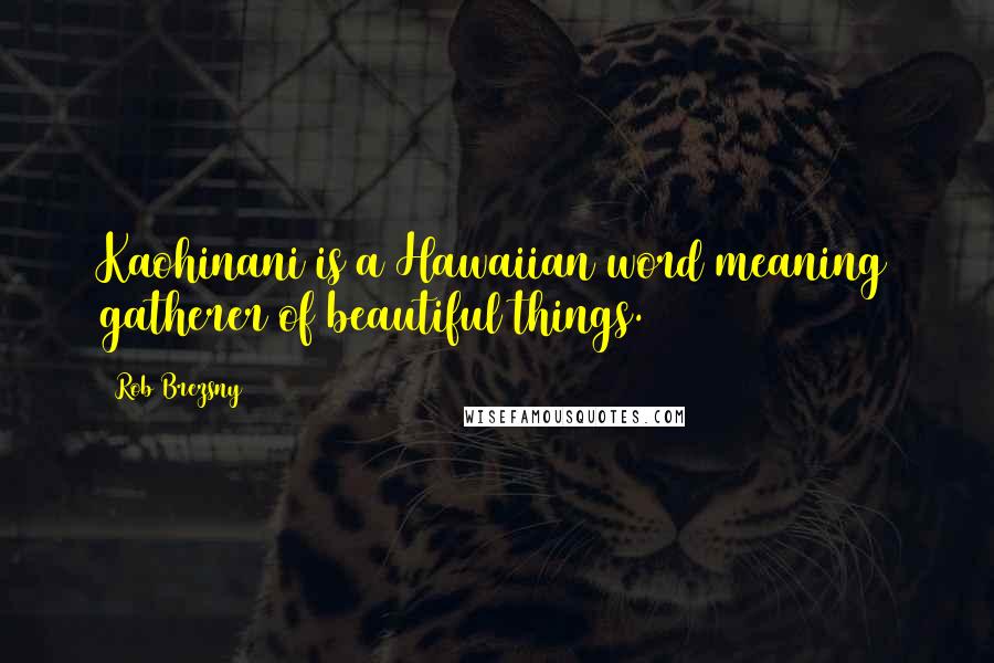 Rob Brezsny Quotes: Kaohinani is a Hawaiian word meaning gatherer of beautiful things.