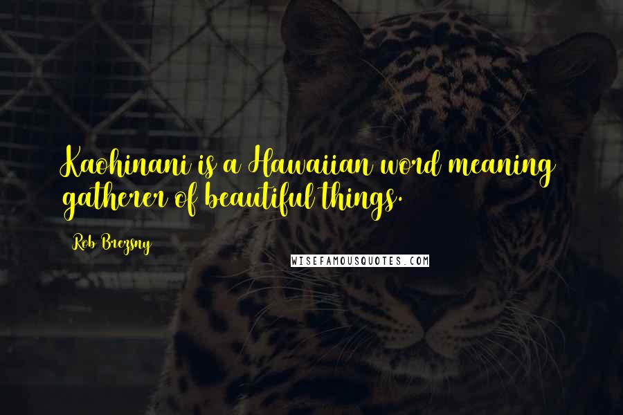 Rob Brezsny Quotes: Kaohinani is a Hawaiian word meaning gatherer of beautiful things.