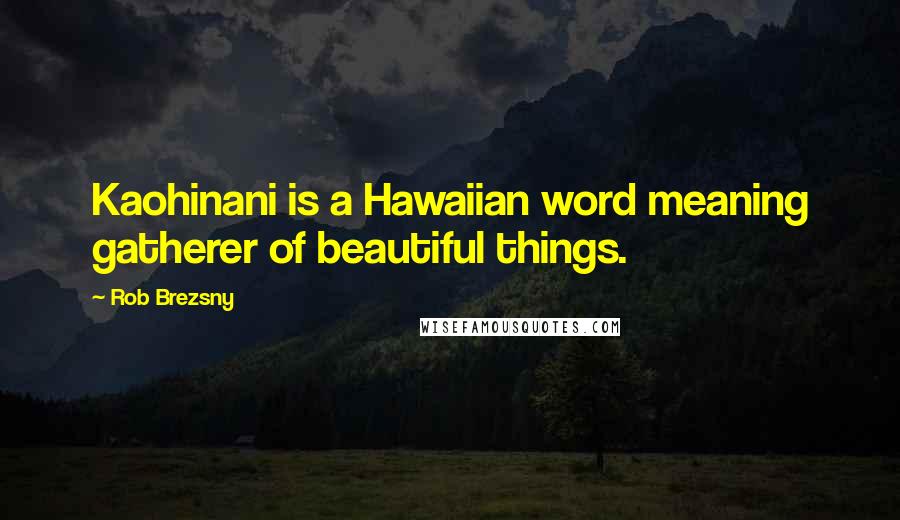 Rob Brezsny Quotes: Kaohinani is a Hawaiian word meaning gatherer of beautiful things.