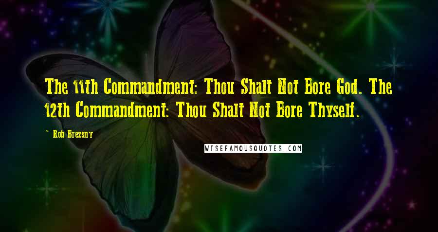 Rob Brezsny Quotes: The 11th Commandment: Thou Shalt Not Bore God. The 12th Commandment: Thou Shalt Not Bore Thyself.