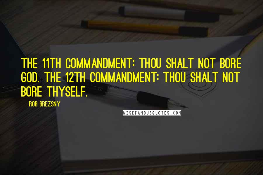 Rob Brezsny Quotes: The 11th Commandment: Thou Shalt Not Bore God. The 12th Commandment: Thou Shalt Not Bore Thyself.
