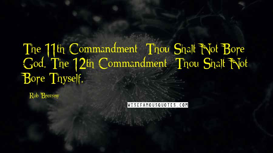 Rob Brezsny Quotes: The 11th Commandment: Thou Shalt Not Bore God. The 12th Commandment: Thou Shalt Not Bore Thyself.