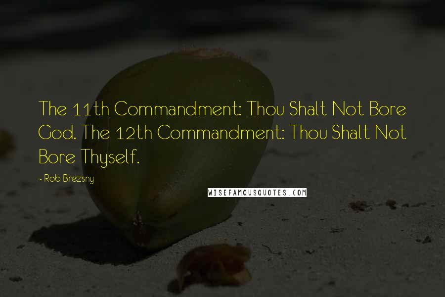 Rob Brezsny Quotes: The 11th Commandment: Thou Shalt Not Bore God. The 12th Commandment: Thou Shalt Not Bore Thyself.