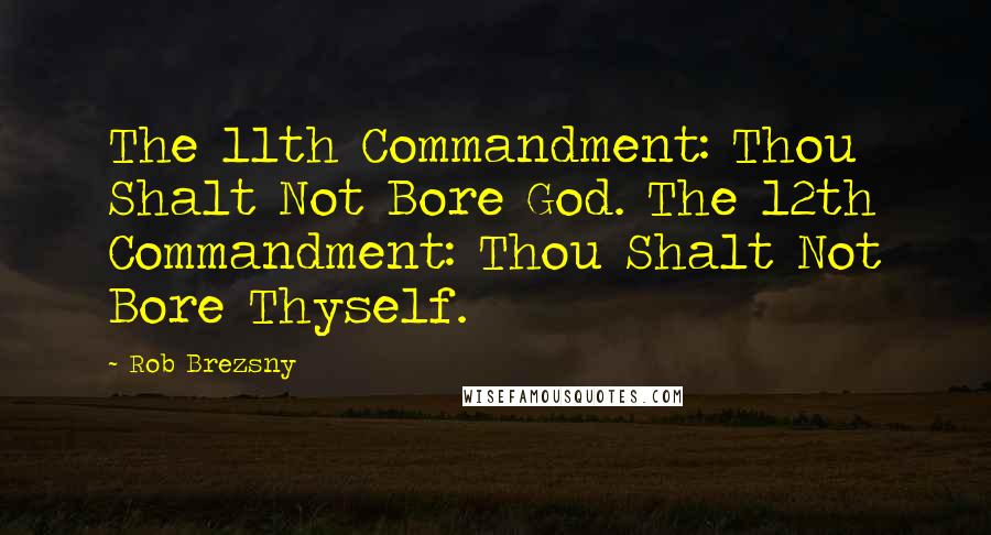 Rob Brezsny Quotes: The 11th Commandment: Thou Shalt Not Bore God. The 12th Commandment: Thou Shalt Not Bore Thyself.