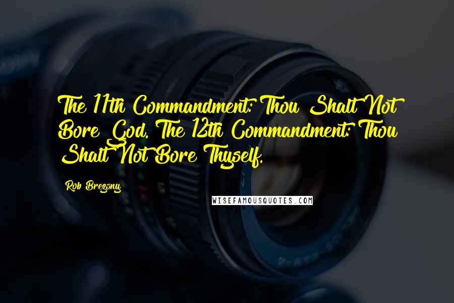 Rob Brezsny Quotes: The 11th Commandment: Thou Shalt Not Bore God. The 12th Commandment: Thou Shalt Not Bore Thyself.