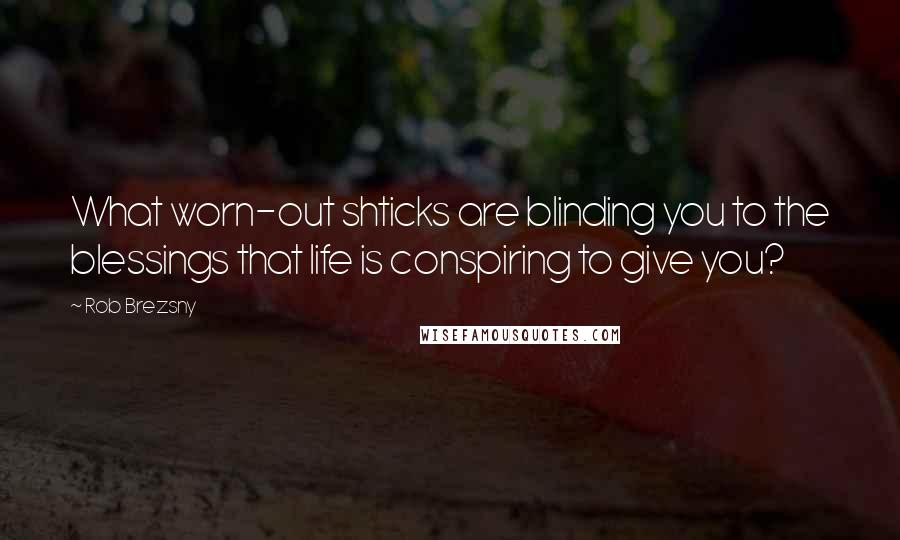 Rob Brezsny Quotes: What worn-out shticks are blinding you to the blessings that life is conspiring to give you?