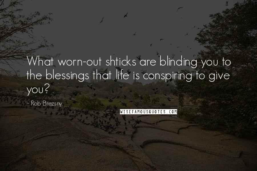 Rob Brezsny Quotes: What worn-out shticks are blinding you to the blessings that life is conspiring to give you?