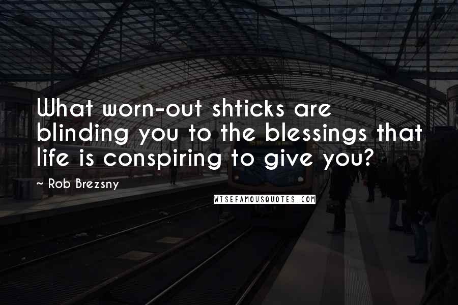 Rob Brezsny Quotes: What worn-out shticks are blinding you to the blessings that life is conspiring to give you?