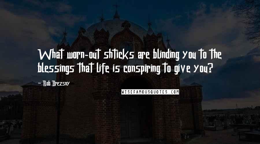 Rob Brezsny Quotes: What worn-out shticks are blinding you to the blessings that life is conspiring to give you?