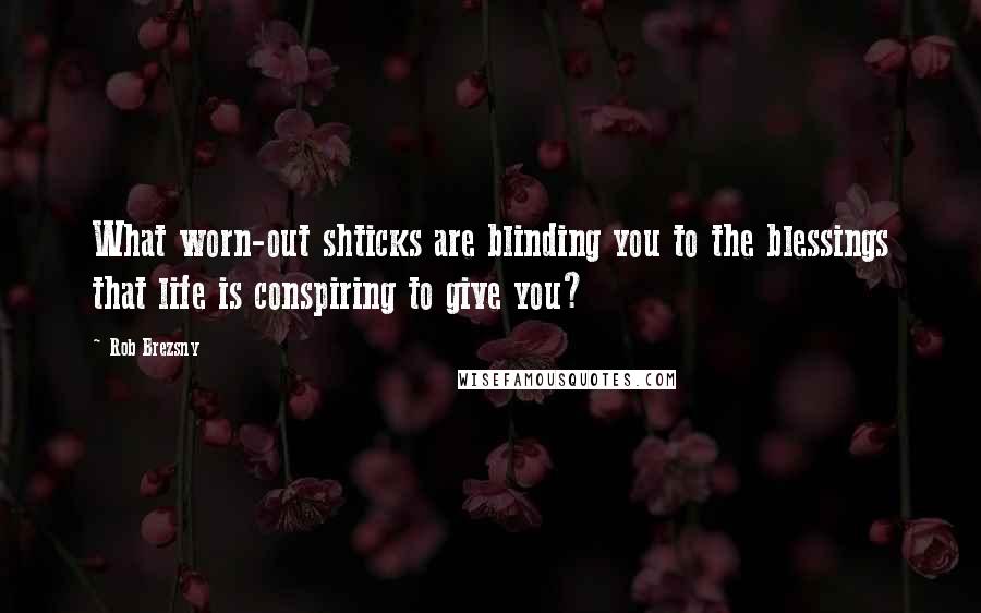 Rob Brezsny Quotes: What worn-out shticks are blinding you to the blessings that life is conspiring to give you?