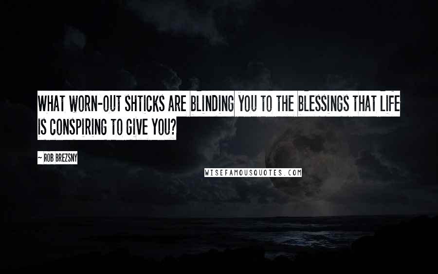 Rob Brezsny Quotes: What worn-out shticks are blinding you to the blessings that life is conspiring to give you?
